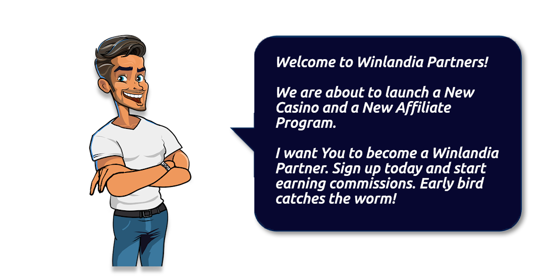 Welcome to Winlandia Partners! We are about to launch a New Casino and a New affiliate Program. I want You to become a Winlandia Partner. Sign up today and start earning commissions. Early bird catches the worm!